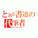 とある書道の代筆者（ゴーストライター）