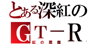 とある深紅のＧＴ－Ｒ（紅の悪魔）