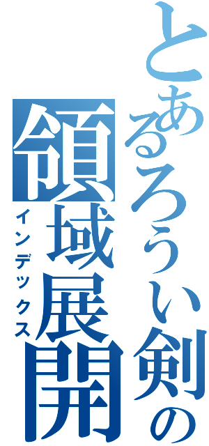 とあるろうい剣心の領域展開（インデックス）