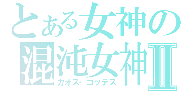 とある女神の混沌女神Ⅱ（カオス・ゴッデス）