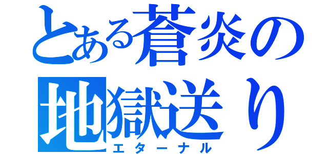 とある蒼炎の地獄送り（エターナル）