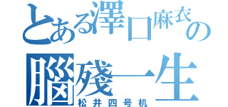 とある澤囗麻衣の腦殘一生推（松井四号机）