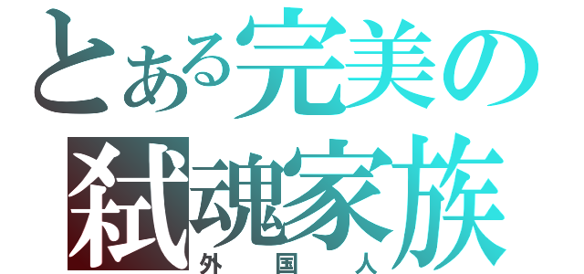 とある完美の弑魂家族（外国人）