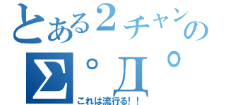 とある２チャンのΣ゜Д゜（これは流行る！！）