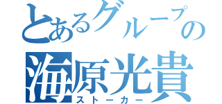 とあるグループの海原光貴（ストーカー）