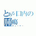 とある口内の腫瘍（チューマー）