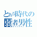 とある時代の弱者男性（ジャックマン）