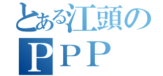 とある江頭のＰＰＰ（）