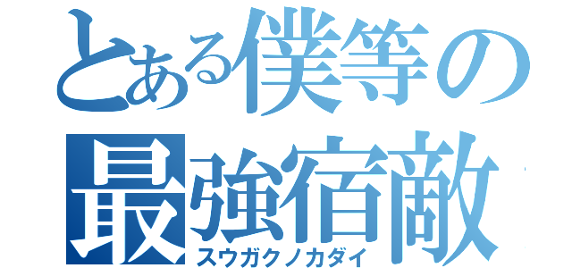 とある僕等の最強宿敵（スウガクノカダイ）