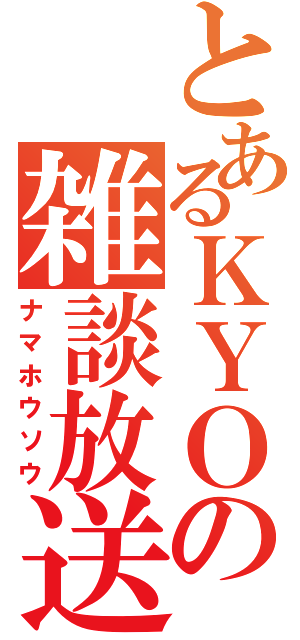 とあるＫＹＯの雑談放送（ナマホウソウ）