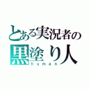 とある実況者の黒塗り人間（ｈｕｍａｎ）