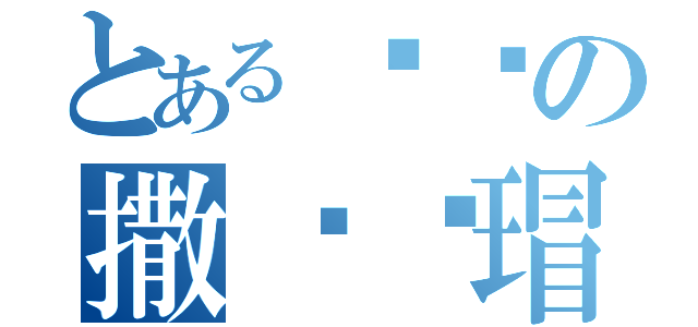 とある啊啊の撒啊杂瑁（）