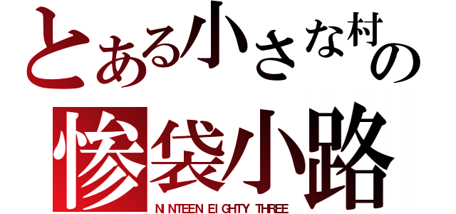 とある小さな村の惨袋小路（ＮＩＮＴＥＥＮ ＥＩＧＨＴＹ ＴＨＲＥＥ）