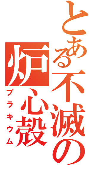 とある不滅の炉心殻Ⅱ（ブラキウム）