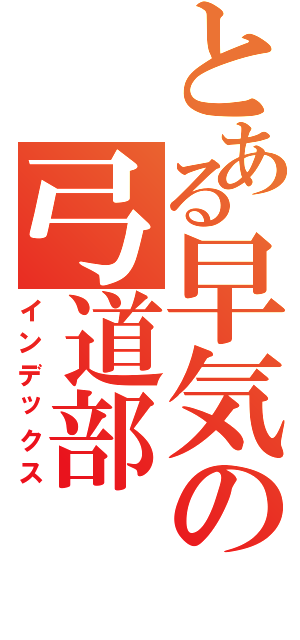 とある早気の弓道部（インデックス）