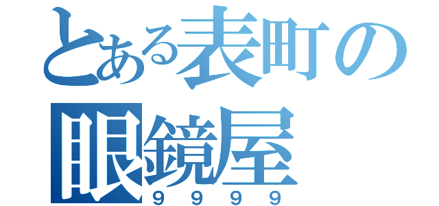 とある表町の眼鏡屋（９９９９）