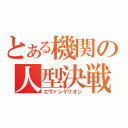 とある機関の人型決戦兵器（エヴァンゲリオン）