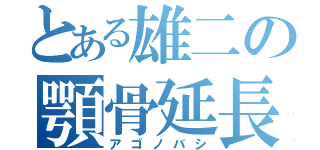 とある雄二の顎骨延長Ⅱ（アゴノバシ）