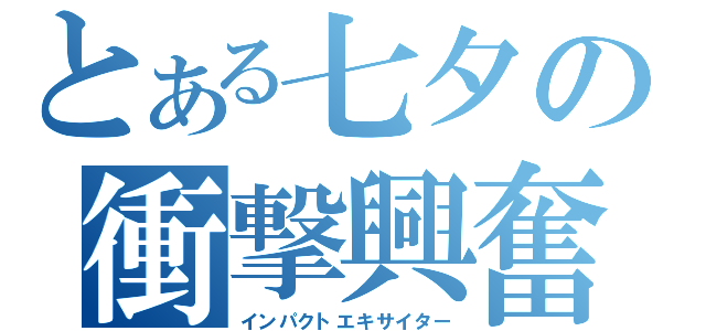 とある七夕の衝撃興奮（インパクトエキサイター）