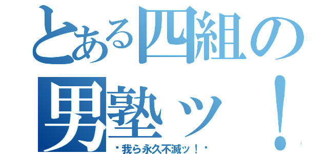 とある四組の男塾ッ！（〜我ら永久不滅ッ！〜）