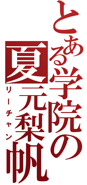 とある学院の夏元梨帆（リーチャン）