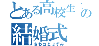 とある高校生二の結婚式（きわむとほずみ）