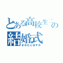 とある高校生二の結婚式（きわむとほずみ）