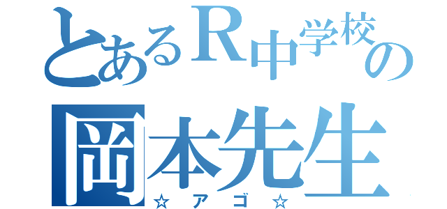 とあるＲ中学校の岡本先生（☆アゴ☆）