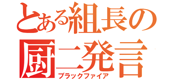 とある組長の厨二発言（ブラックファイア）