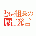 とある組長の厨二発言（ブラックファイア）