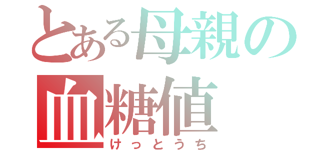 とある母親の血糖値（けっとうち）