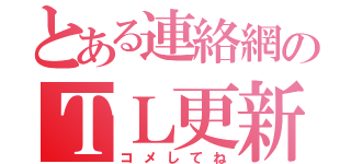 とある連絡網のＴＬ更新（コメしてね）