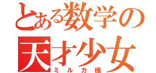 とある数学の天才少女（ミルカ様）