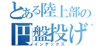 とある陸上部の円盤投げ（インデックス）