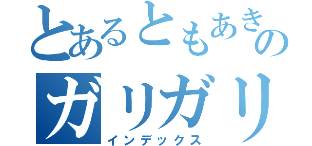 とあるともあきのガリガリ君（インデックス）