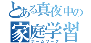 とある真夜中の家庭学習（ホームワーク）