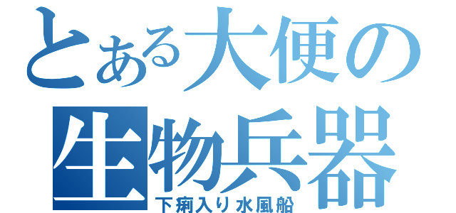 とある大便の生物兵器（下痢入り水風船）