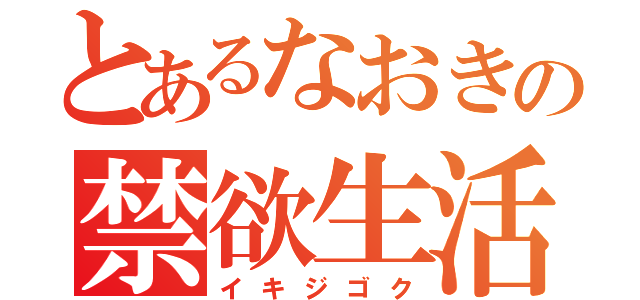 とあるなおきの禁欲生活（イキジゴク）