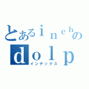 とあるｉｎｃｈｅｏｎのｄｏｌｐｈｉｎ（インデックス）