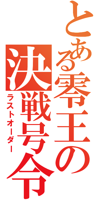 とある零王の決戦号令（ラストオーダー）