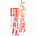 とある安玖深の相愛相互（インデックス）