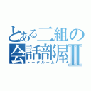 とある二組の会話部屋Ⅱ（トークルーム）