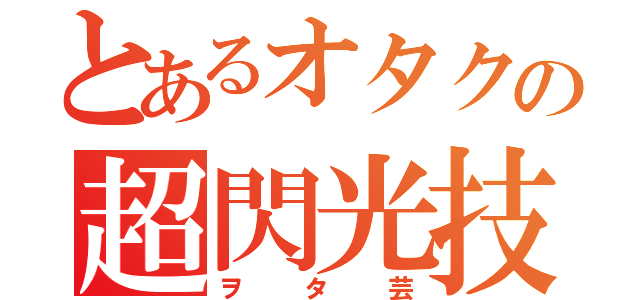 とあるオタクの超閃光技（ヲタ芸）