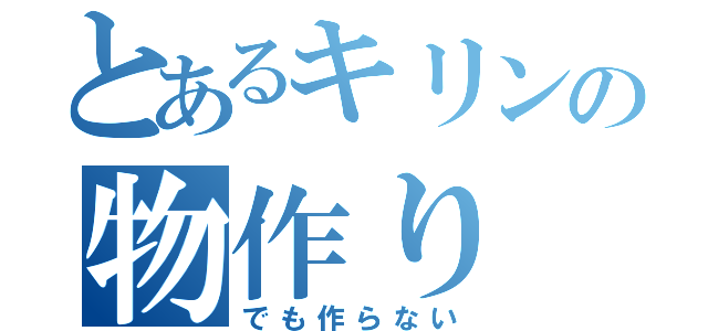 とあるキリンの物作り（でも作らない）