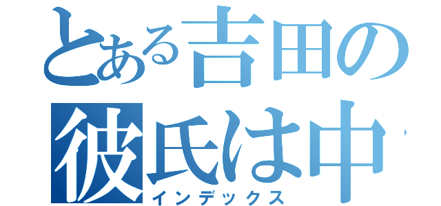 とある吉田の彼氏は中野（インデックス）