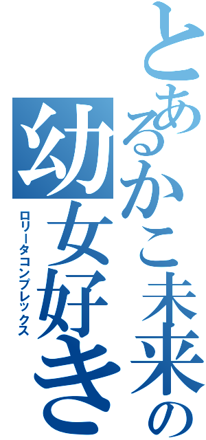 とあるかこ未来の幼女好き（ロリータコンプレックス）