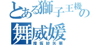 とある獅子王機関の舞威媛（煌坂紗矢華）