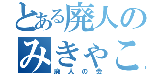 とある廃人のみきゃこ（廃人の会）