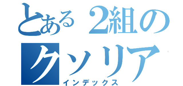 とある２組のクソリア充（インデックス）