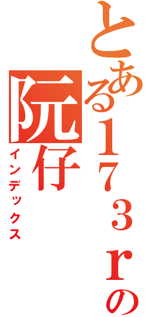 とある１７３ｒｄの阮仔（インデックス）